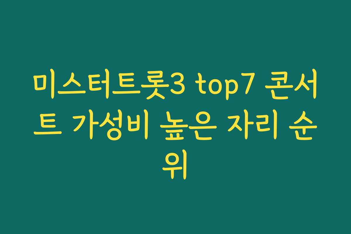 미스터트롯3 top7 콘서트 가성비 높은 자리 순위