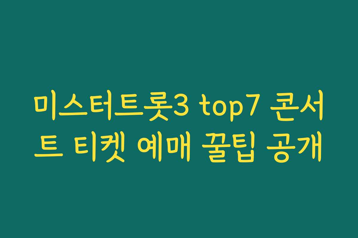 미스터트롯3 top7 콘서트 티켓 예매 꿀팁 공개