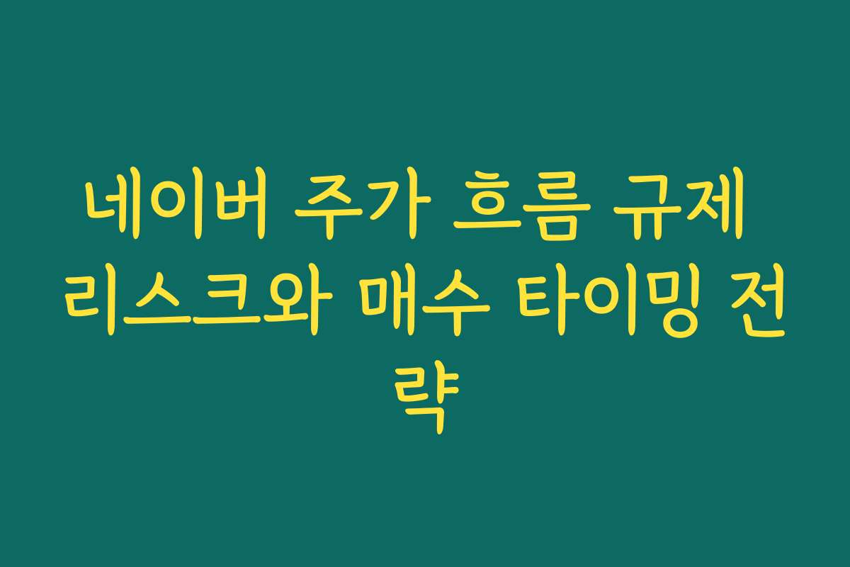 네이버 주가 흐름 규제 리스크와 매수 타이밍 전략