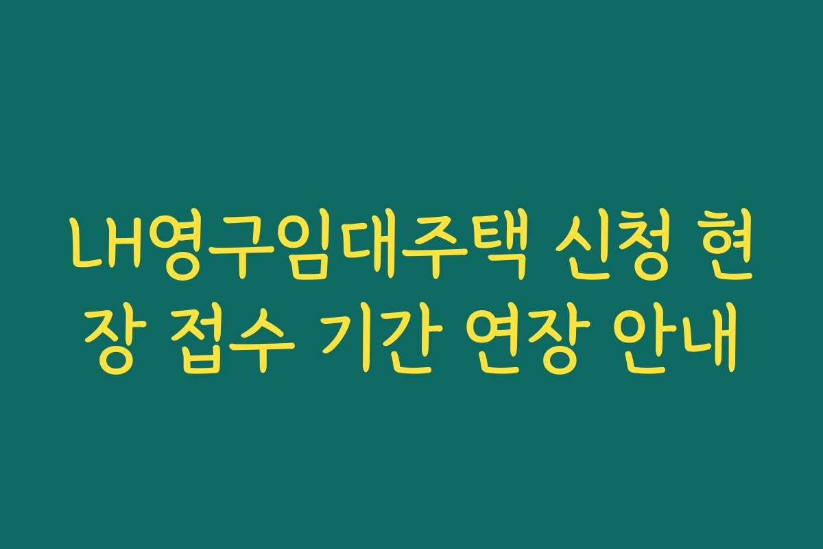 LH영구임대주택 신청 현장 접수 기간 연장 안내