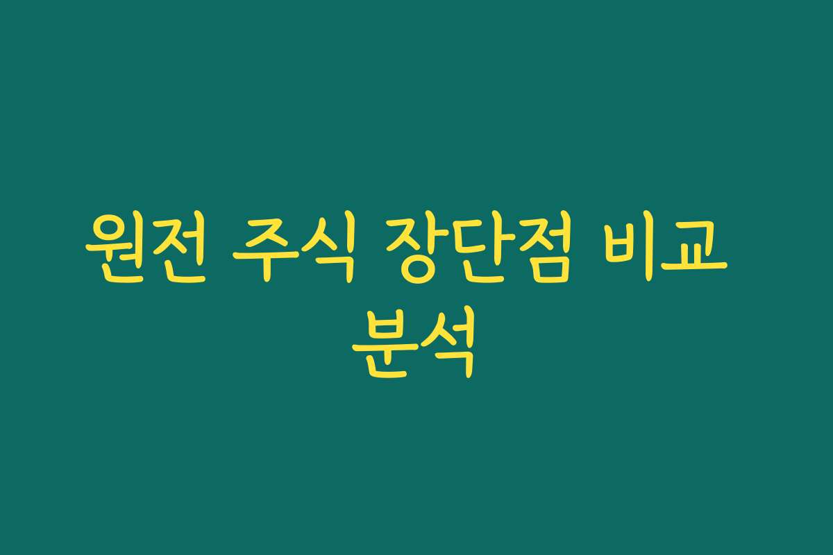 원전 주식 장단점 비교 분석