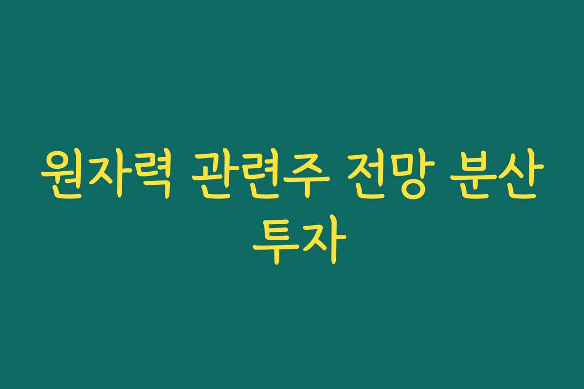 원자력 관련주 전망 분산 투자