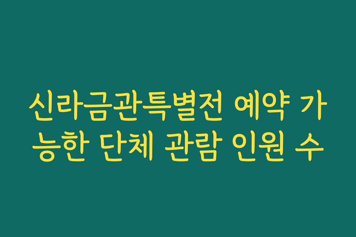 신라금관특별전 예약 가능한 단체 관람 인원 수