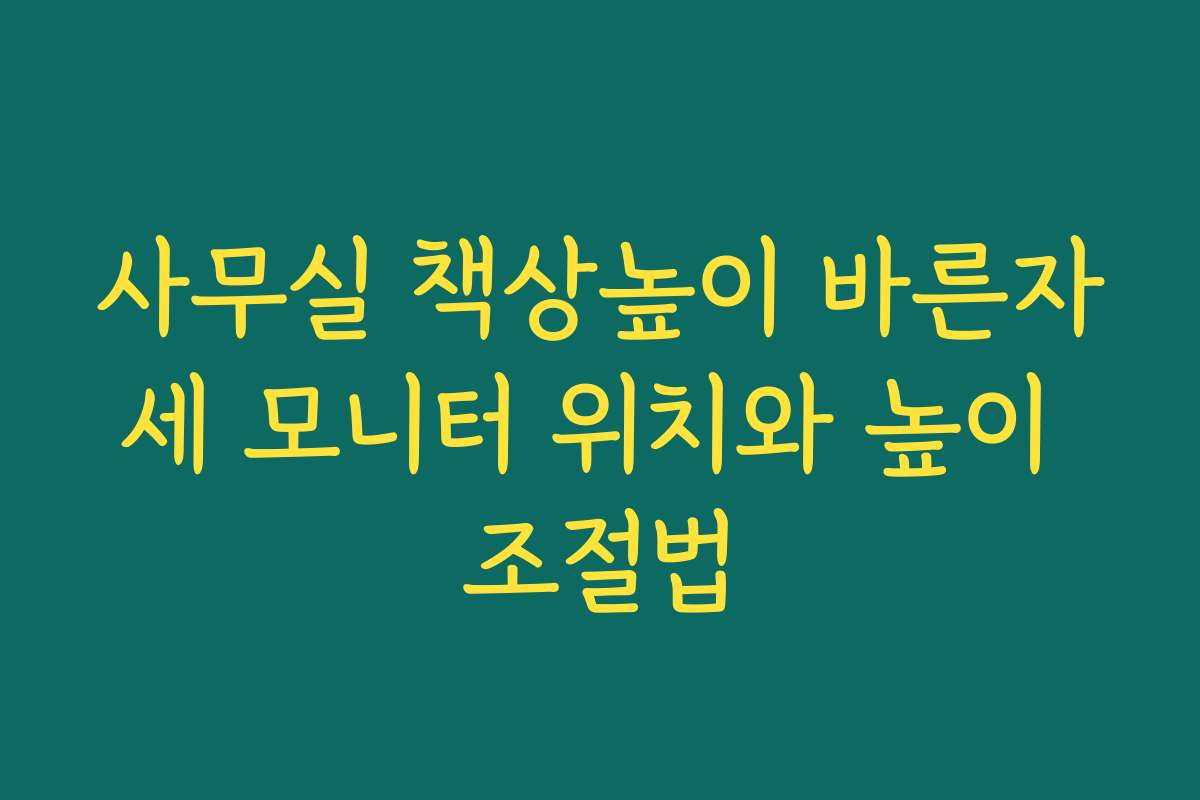 사무실 책상높이 바른자세 모니터 위치와 높이 조절법
