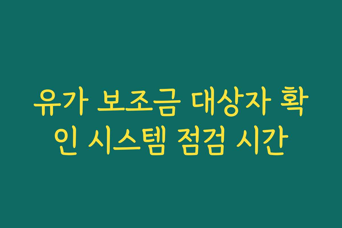 유가 보조금 대상자 확인 시스템 점검 시간