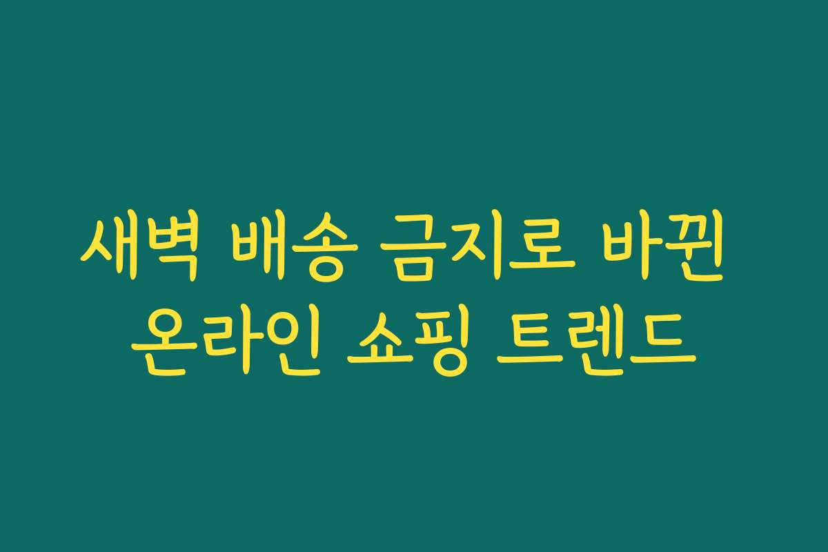 새벽 배송 금지로 바뀐 온라인 쇼핑 트렌드