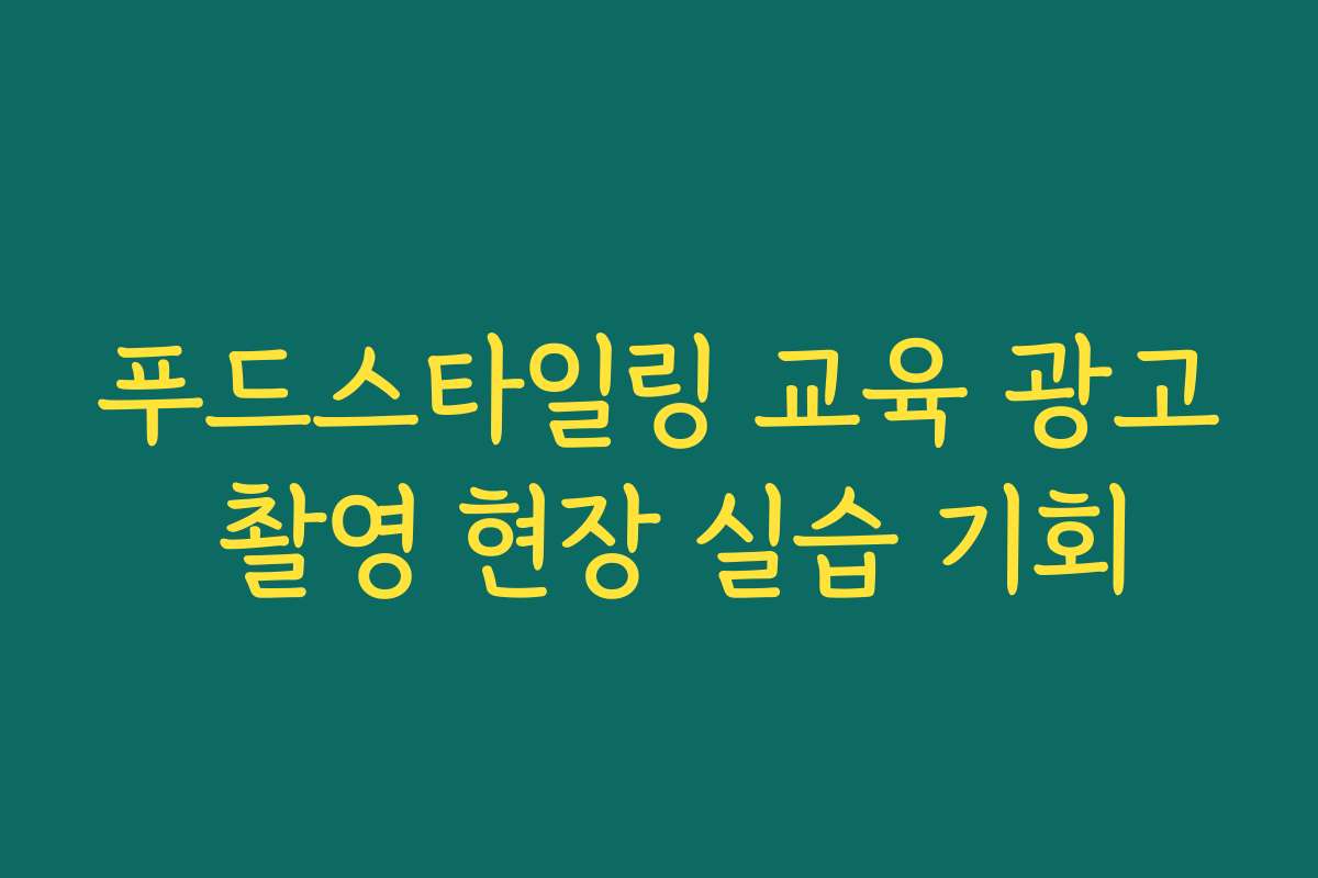푸드스타일링 교육 광고 촬영 현장 실습 기회