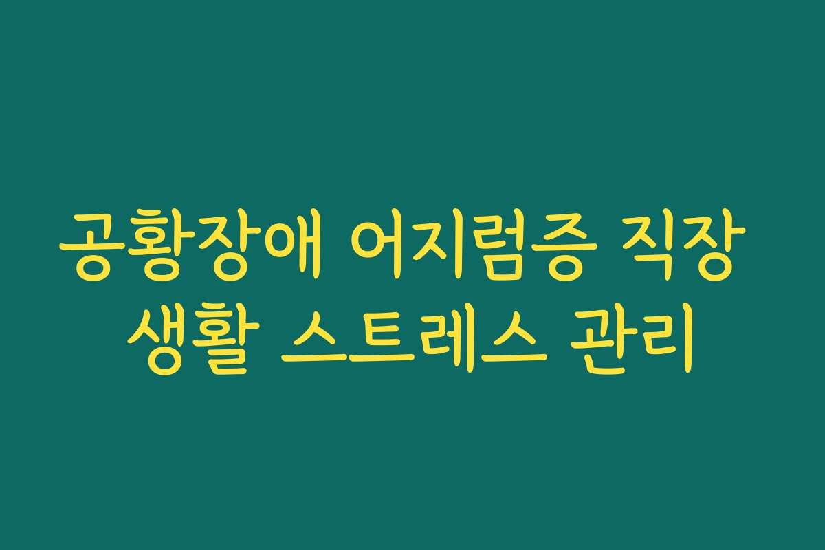 공황장애 어지럼증 직장 생활 스트레스 관리