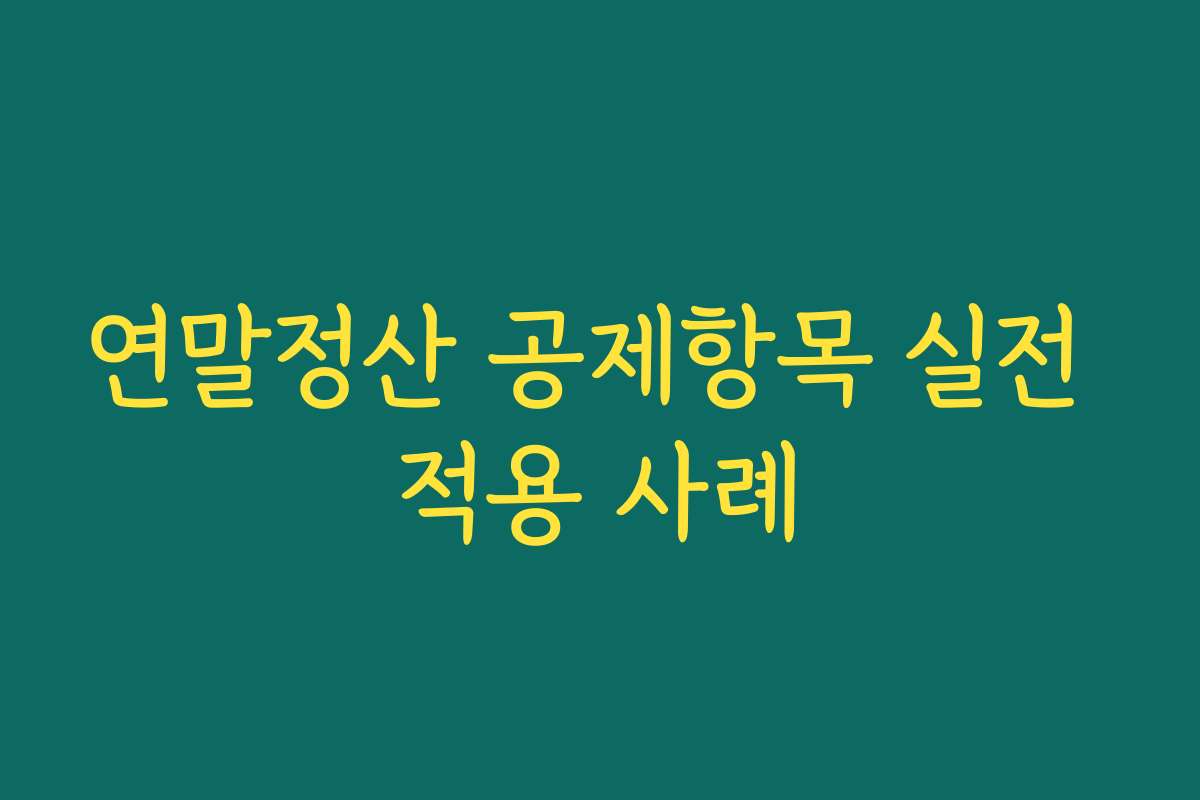 연말정산 공제항목 실전 적용 사례