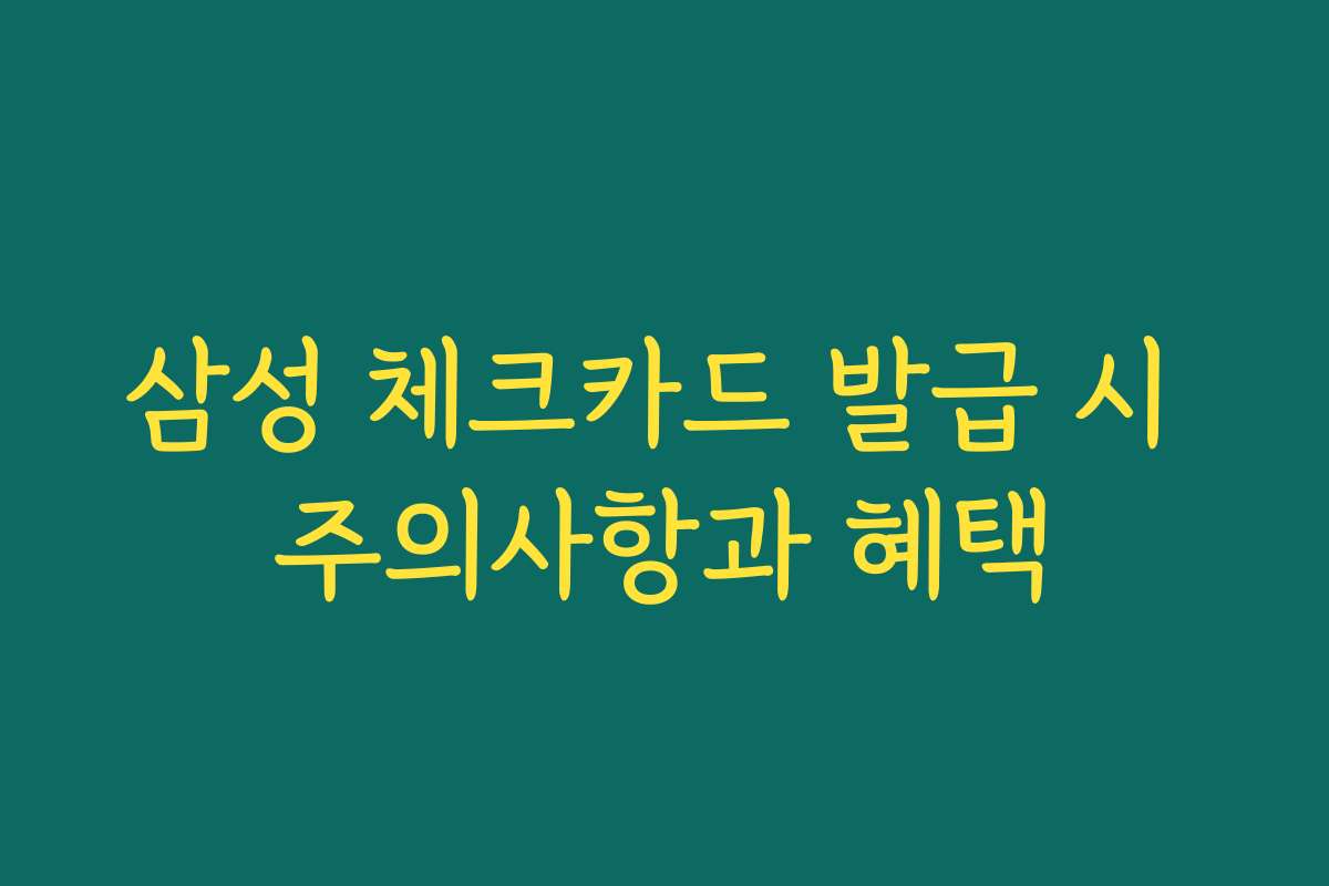 삼성 체크카드 발급 시 주의사항과 혜택