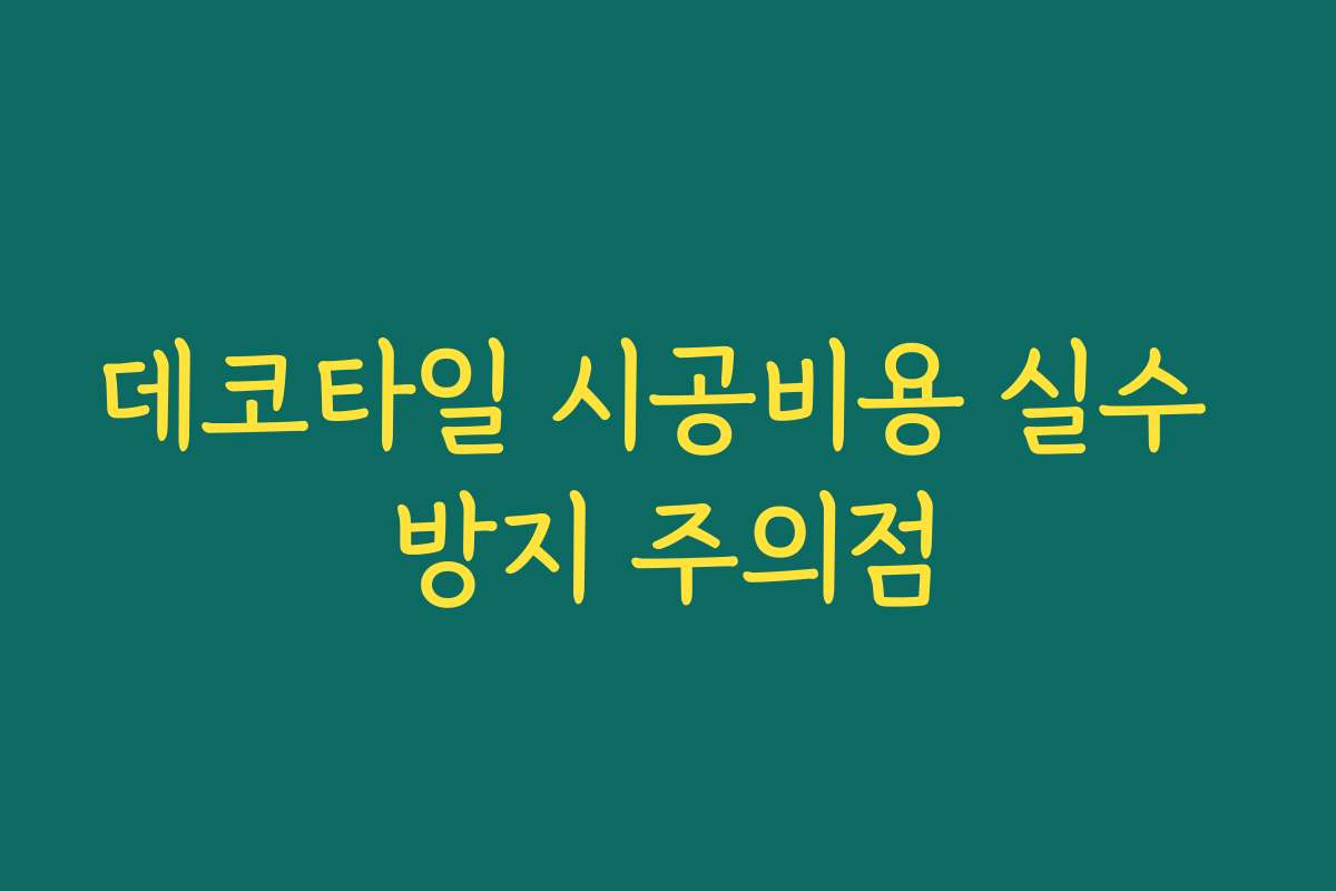 데코타일 시공비용 실수 방지 주의점 데코타일 시공비용 실수 방지 주의점
