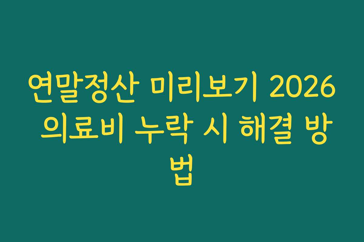 연말정산 미리보기 2026 의료비 누락 시 해결 방법