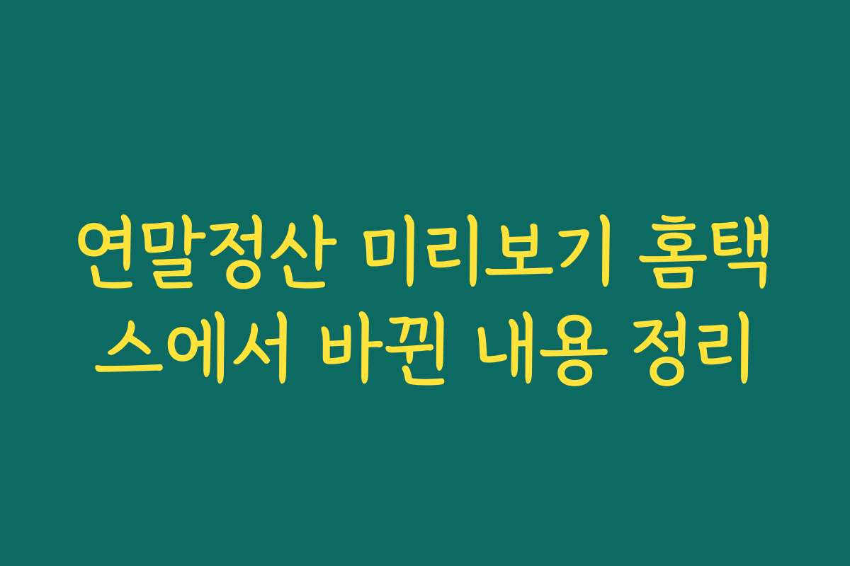 연말정산 미리보기 홈택스에서 바뀐 내용 정리