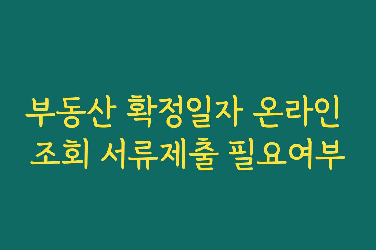 부동산 확정일자 온라인 조회 서류제출 필요여부 부동산 확정일자 온라인 조회 서류제출 필요여부