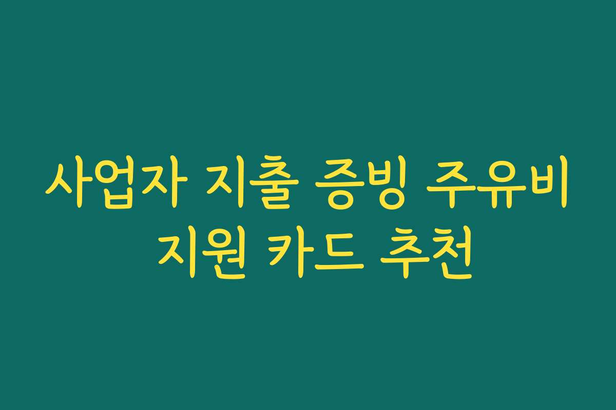 사업자 지출 증빙 주유비 지원 카드 추천
