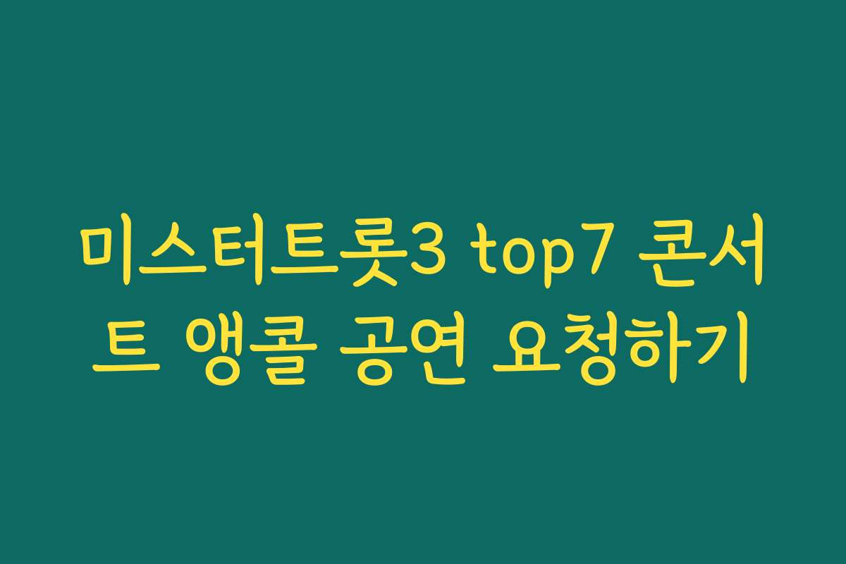 미스터트롯3 top7 콘서트 앵콜 공연 요청하기