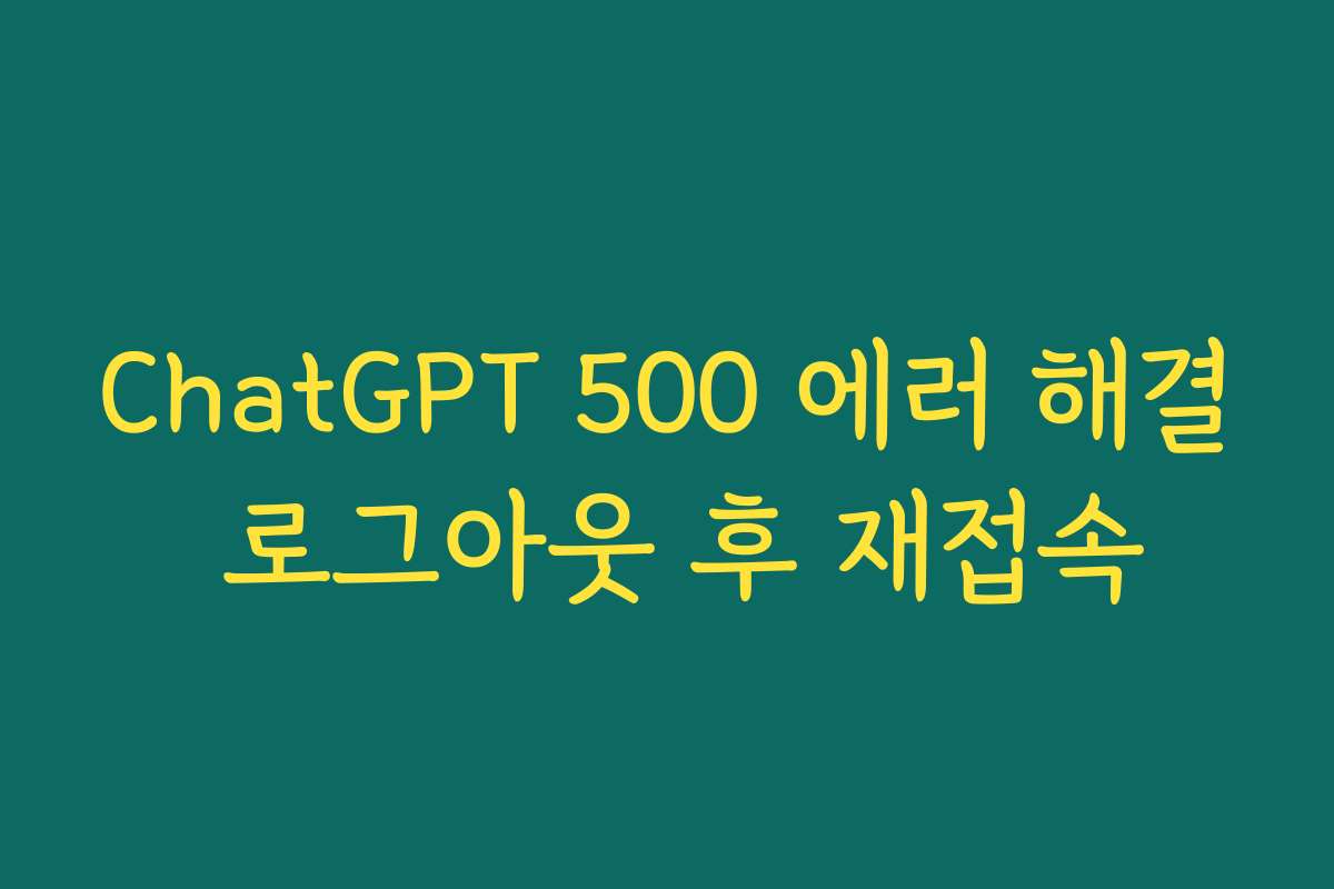 ChatGPT 500 에러 해결 로그아웃 후 재접속
