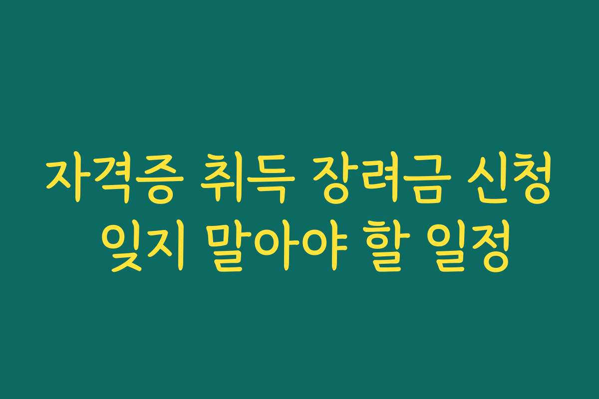 자격증 취득 장려금 신청 잊지 말아야 할 일정