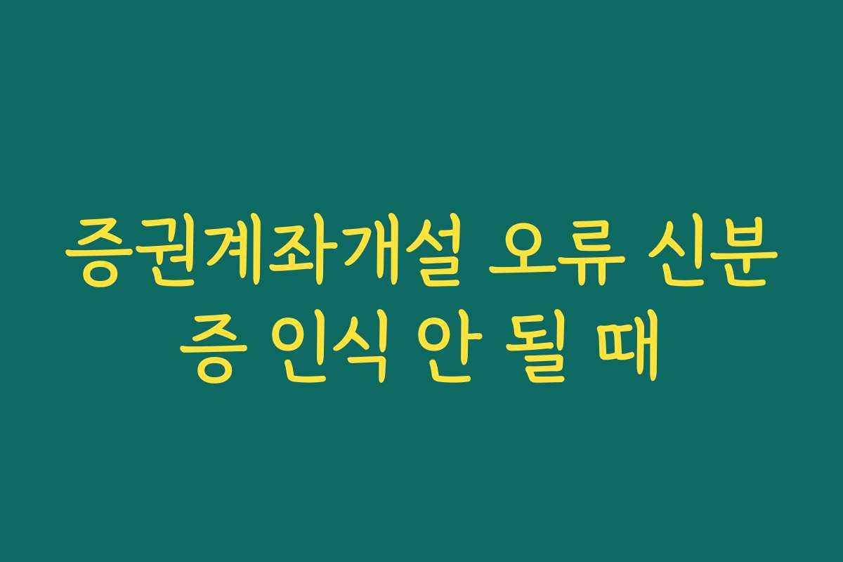 증권계좌개설 오류 신분증 인식 안 될 때