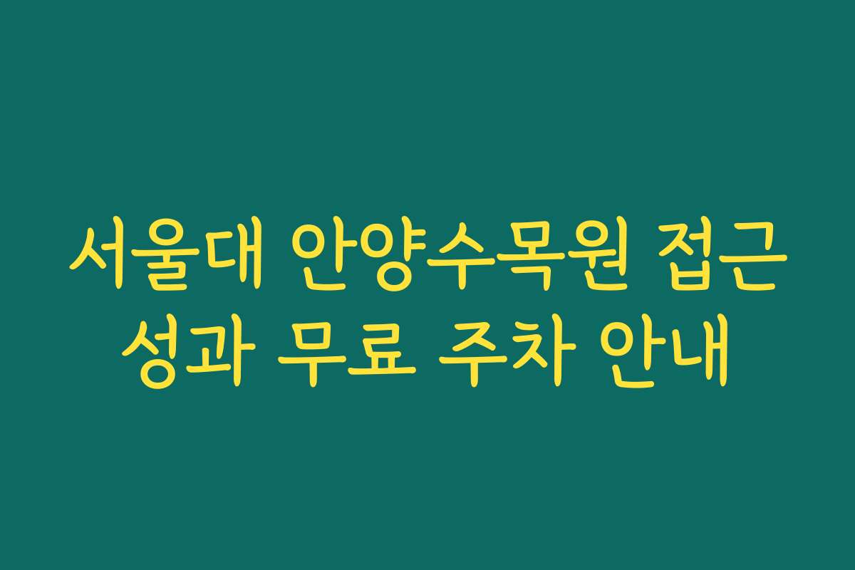 서울대 안양수목원 접근성과 무료 주차 안내