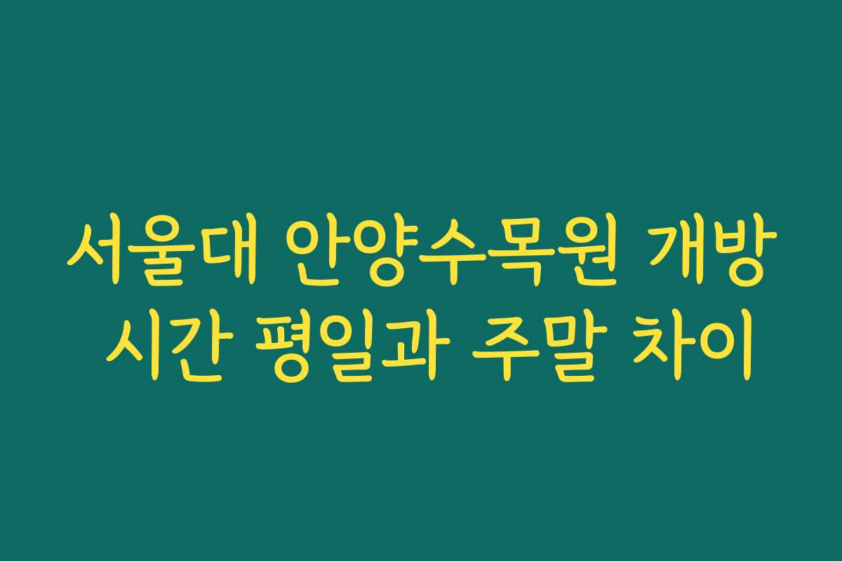 서울대 안양수목원 개방 시간 평일과 주말 차이