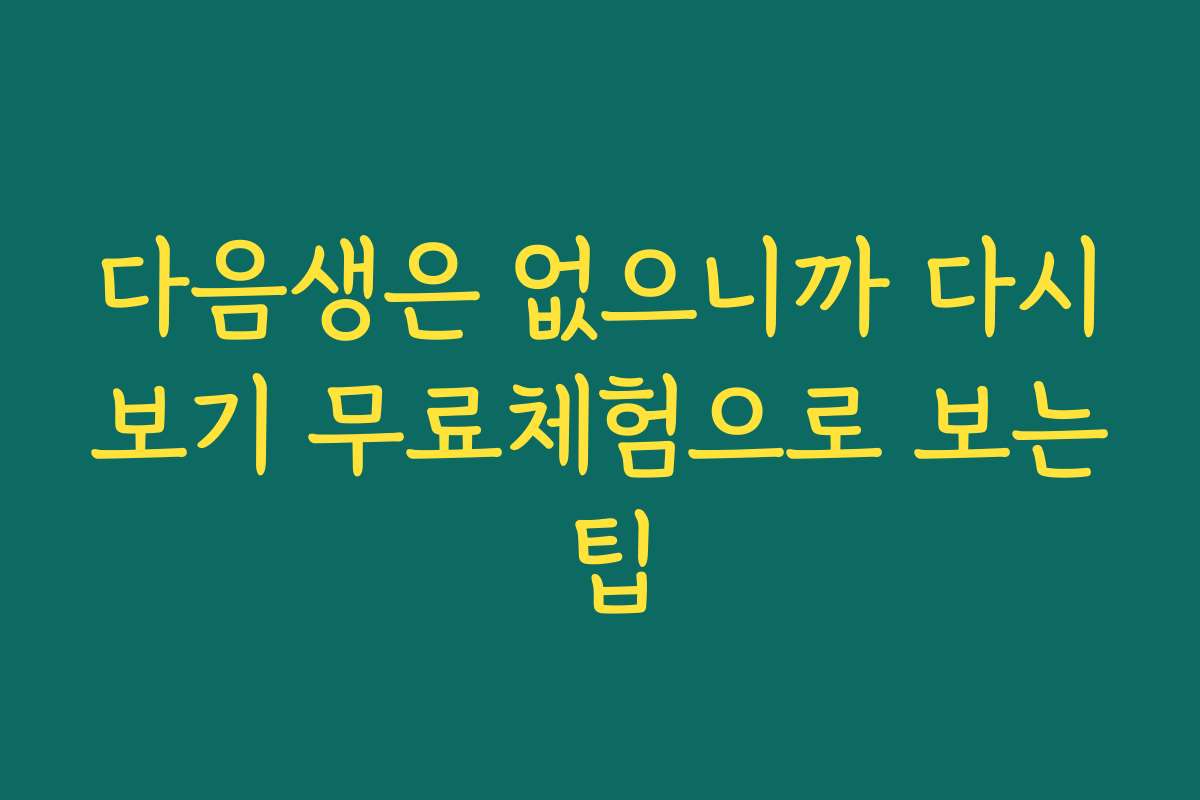 다음생은 없으니까 다시보기 무료체험으로 보는 팁