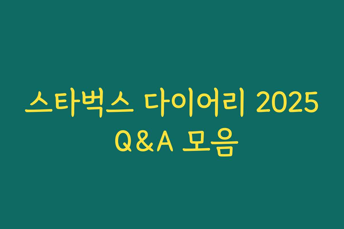 스타벅스 다이어리 2025 Q&A 모음 스타벅스 다이어리 2025 Q&A 모음
