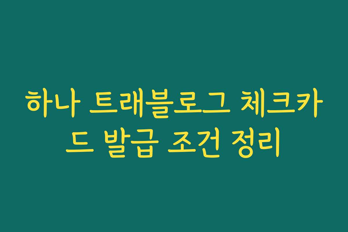하나 트래블로그 체크카드 발급 조건 정리