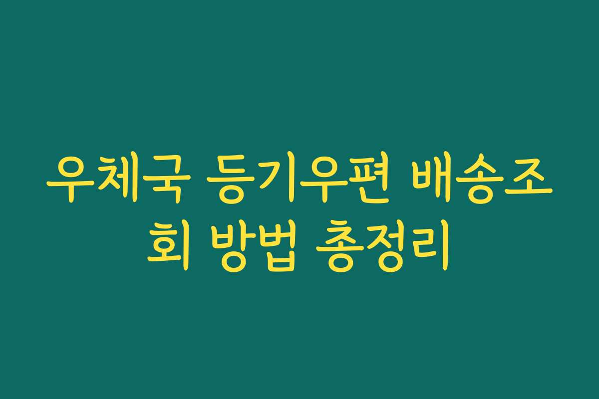 우체국 등기우편 배송조회 방법 총정리 우체국 등기우편 배송조회 방법 총정리