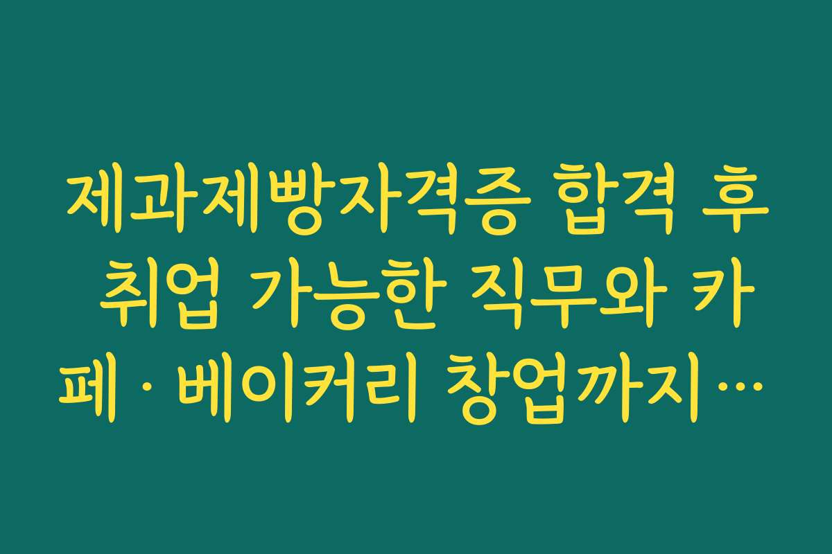 제과제빵자격증 합격 후 취업 가능한 직무와 카페·베이커리 창업까지 살펴보기