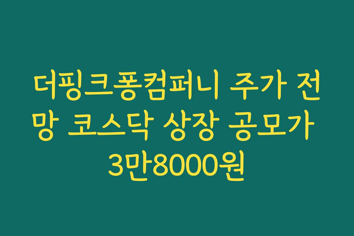 더핑크퐁컴퍼니 주가 전망 코스닥 상장 공모가 3만8000원