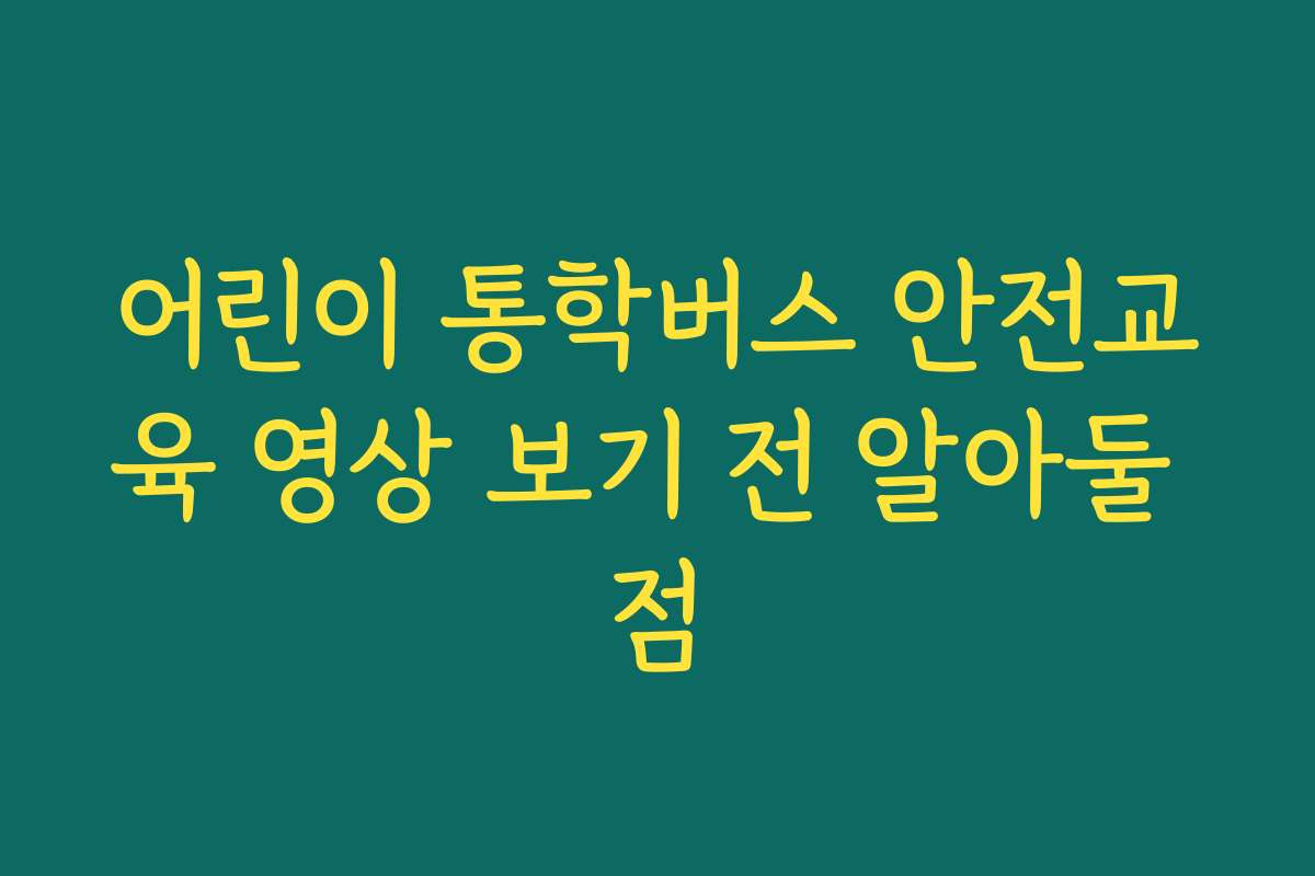어린이 통학버스 안전교육 영상 보기 전 알아둘 점 어린이 통학버스 안전교육 영상 보기 전 알아둘 점