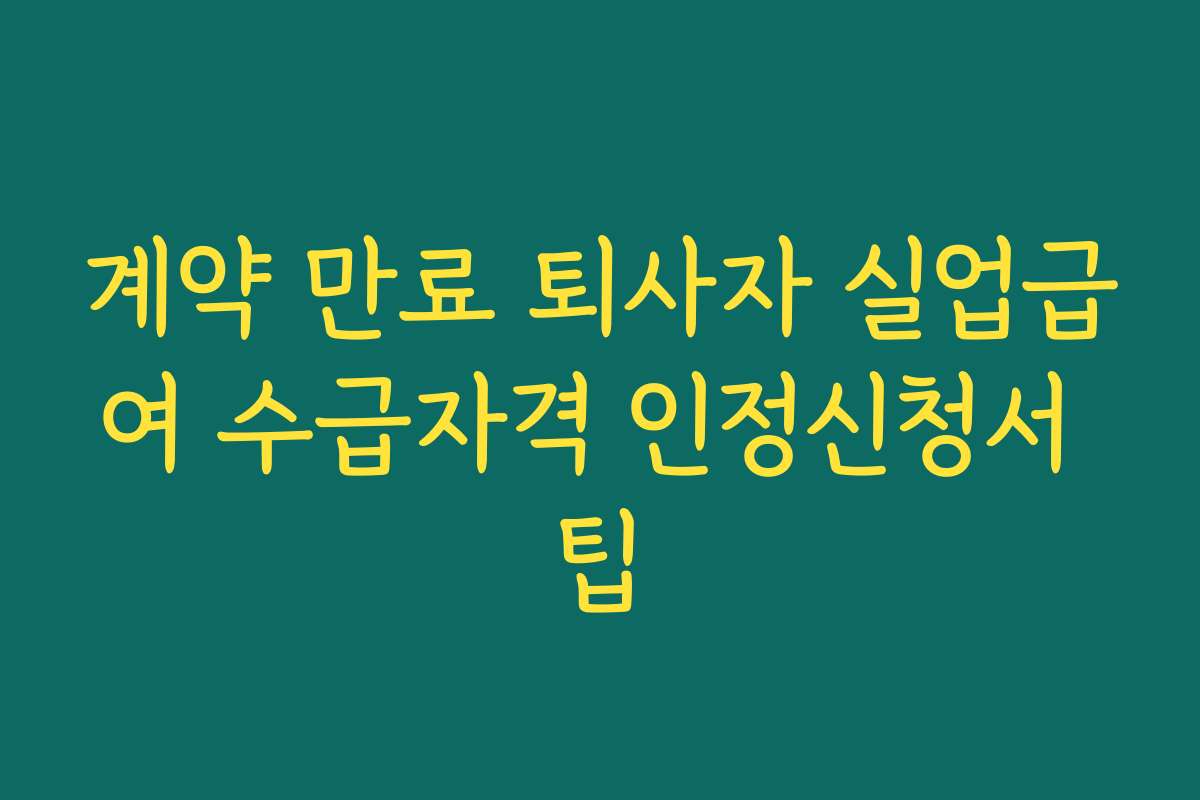 계약 만료 퇴사자 실업급여 수급자격 인정신청서 팁