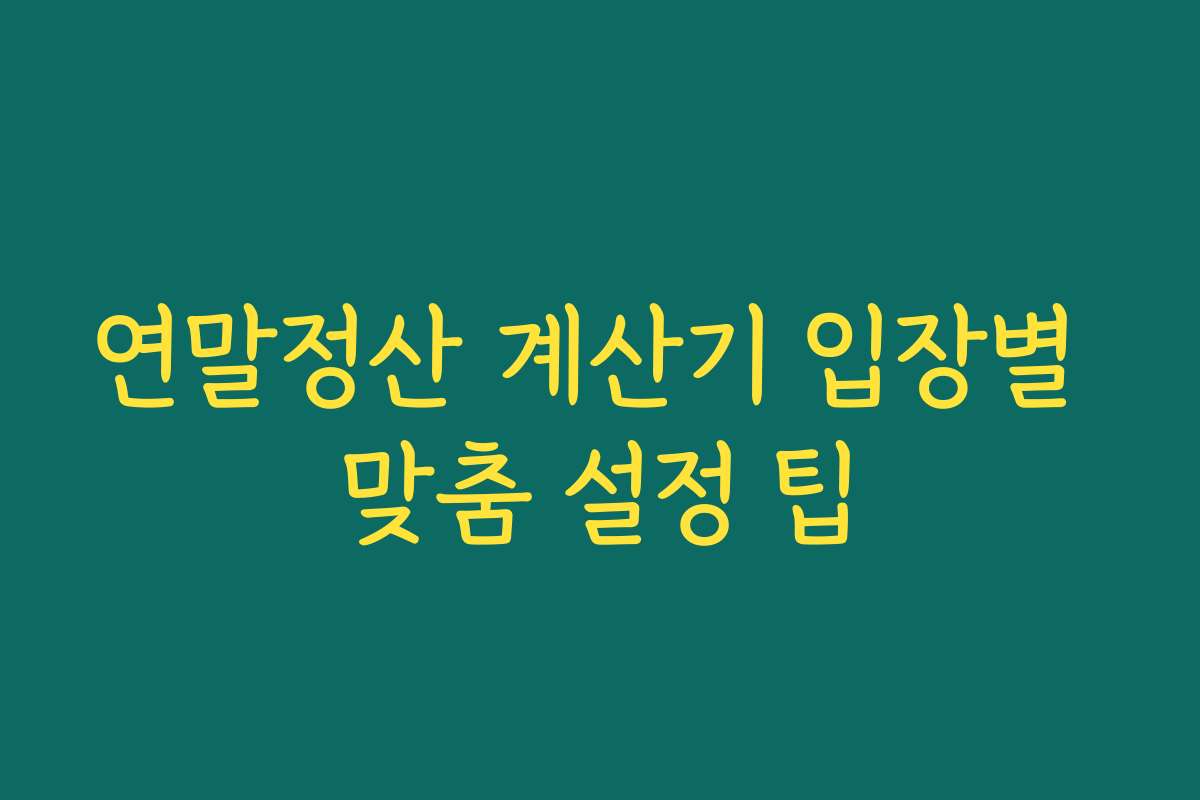 연말정산 계산기 입장별 맞춤 설정 팁