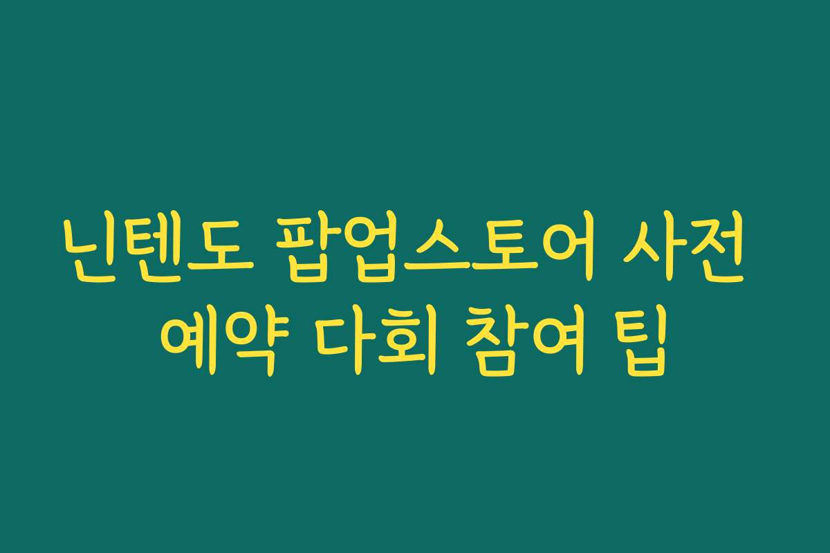 닌텐도 팝업스토어 사전 예약 다회 참여 팁