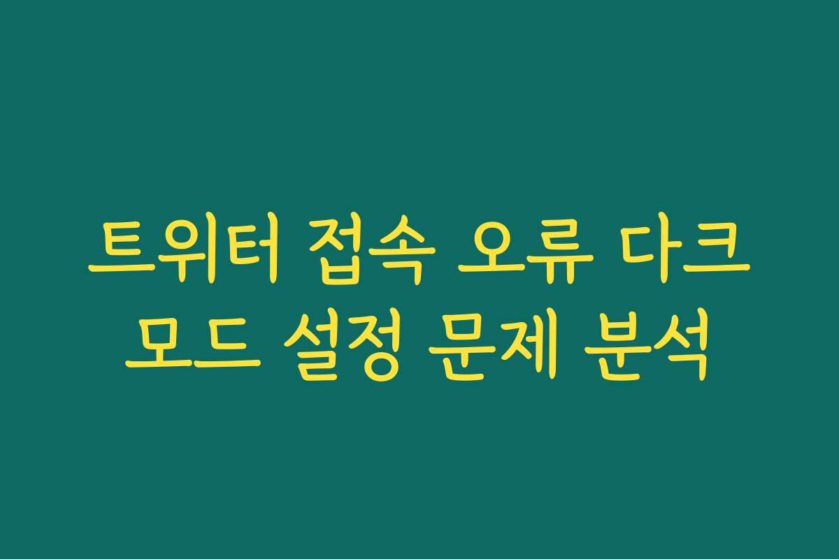 트위터 접속 오류 다크모드 설정 문제 분석