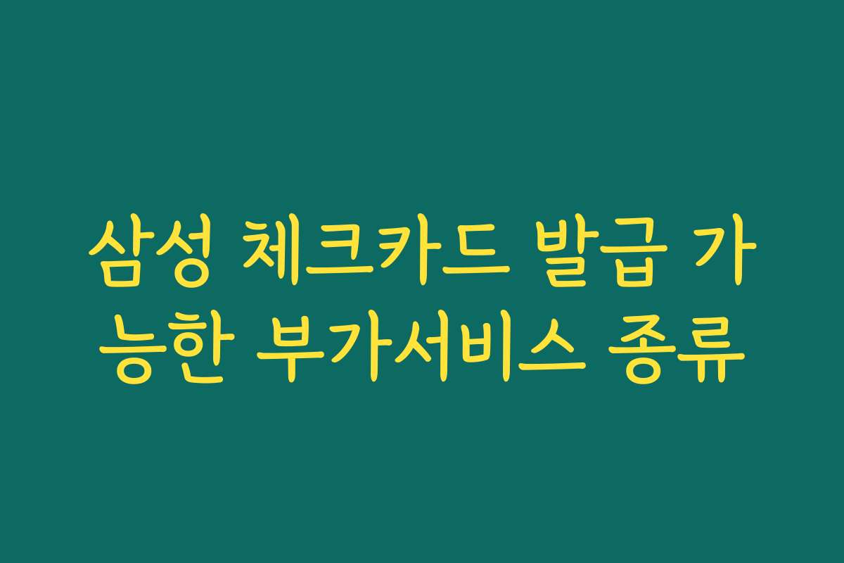 삼성 체크카드 발급 가능한 부가서비스 종류
