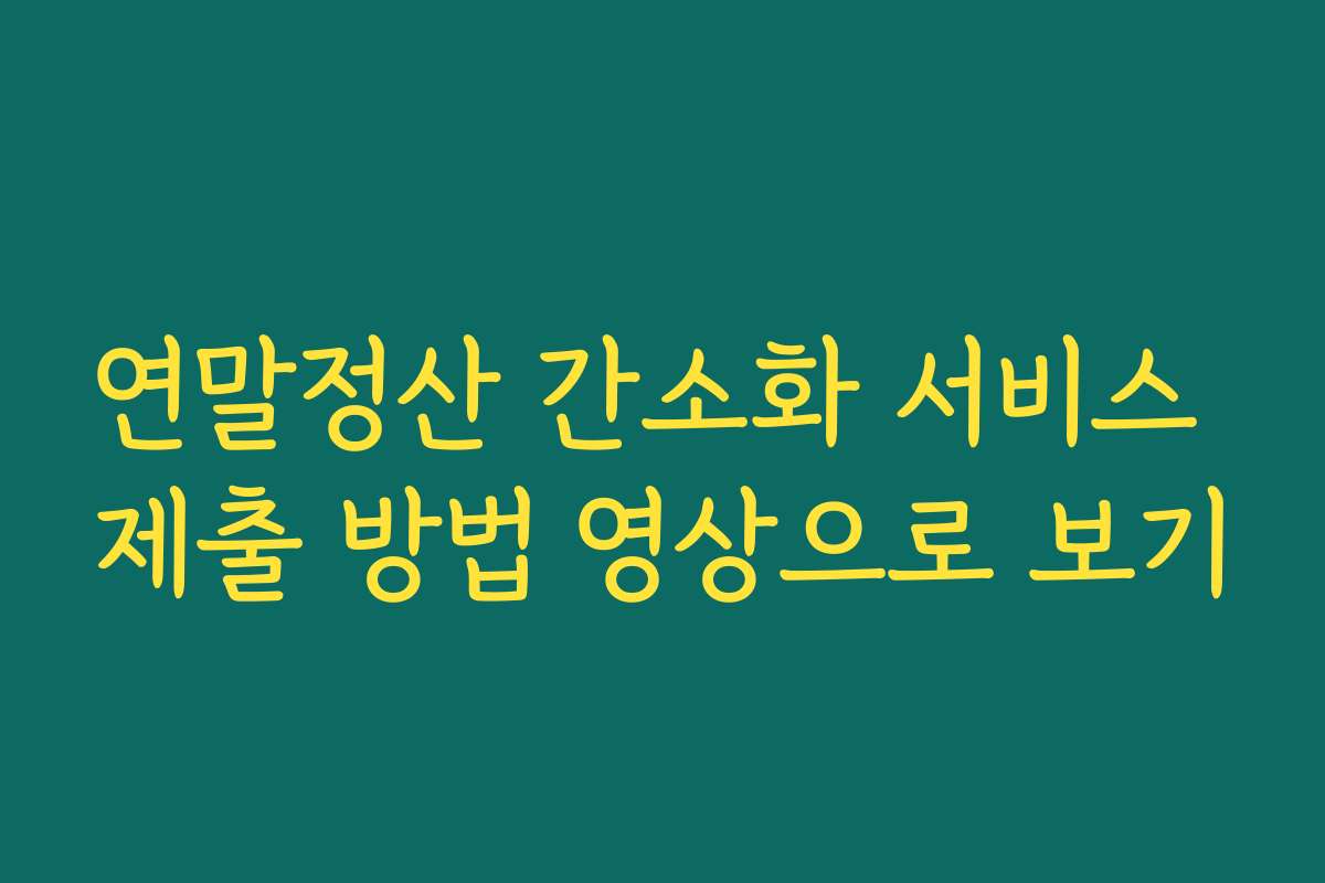 연말정산 간소화 서비스 제출 방법 영상으로 보기
