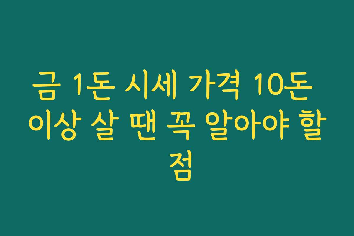 금 1돈 시세 가격 10돈 이상 살 땐 꼭 알아야 할 점