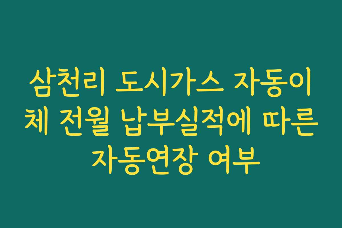 삼천리 도시가스 자동이체 전월 납부실적에 따른 자동연장 여부