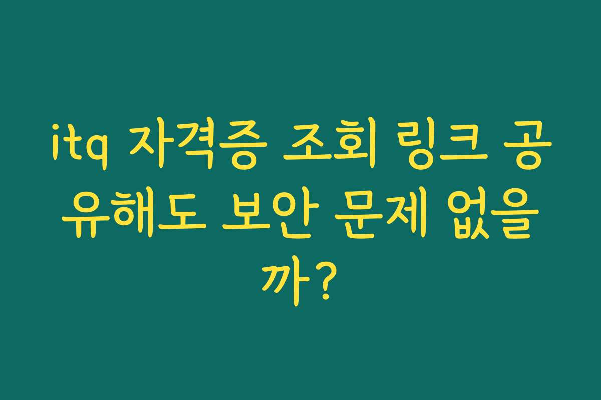 itq 자격증 조회 링크 공유해도 보안 문제 없을까?