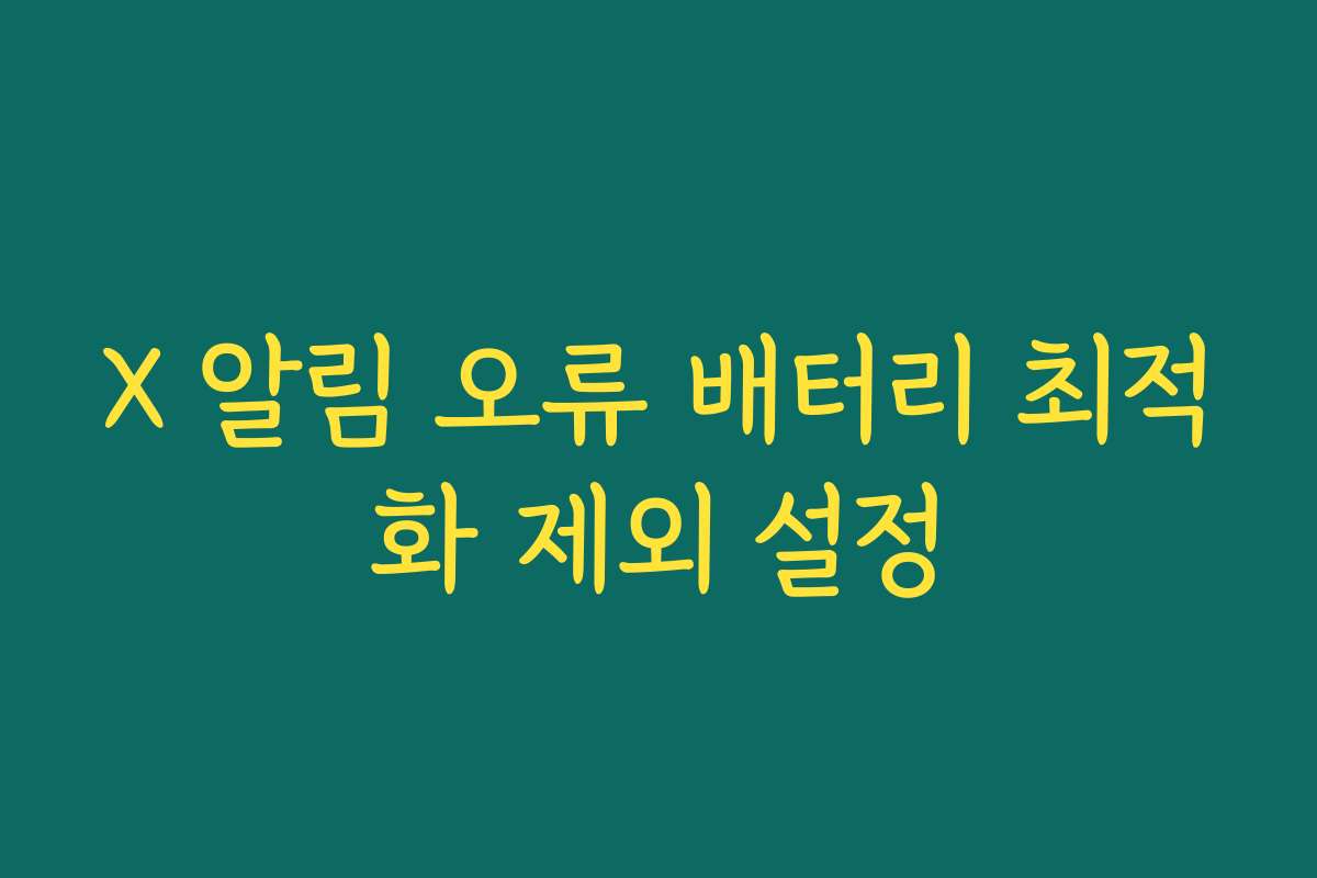 X 알림 오류 배터리 최적화 제외 설정