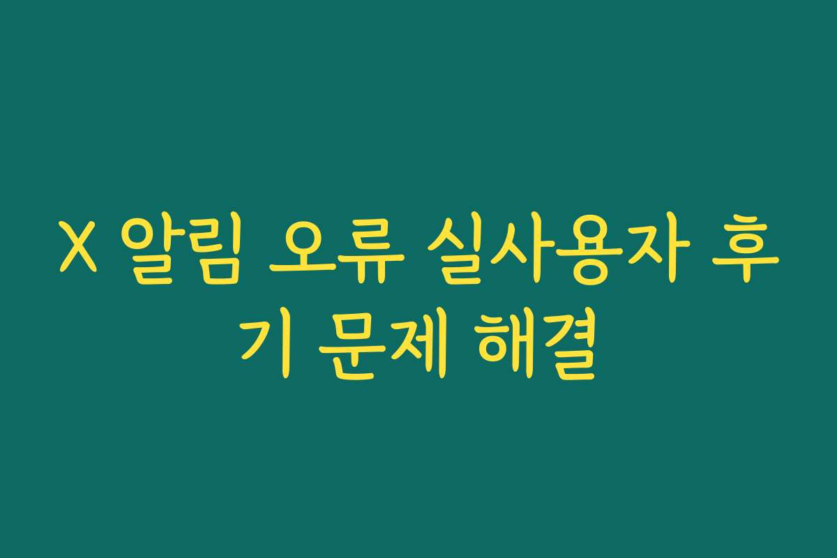 X 알림 오류 실사용자 후기 문제 해결