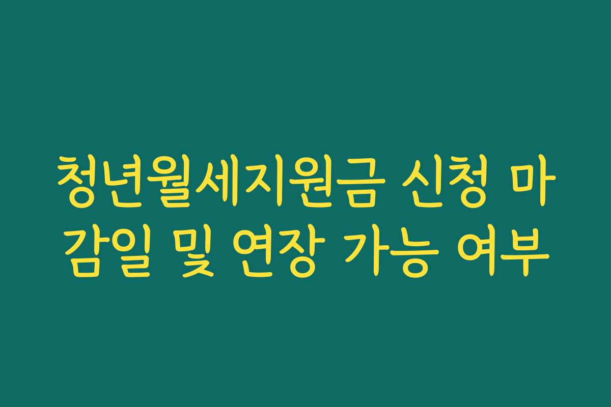 청년월세지원금 신청 마감일 및 연장 가능 여부
