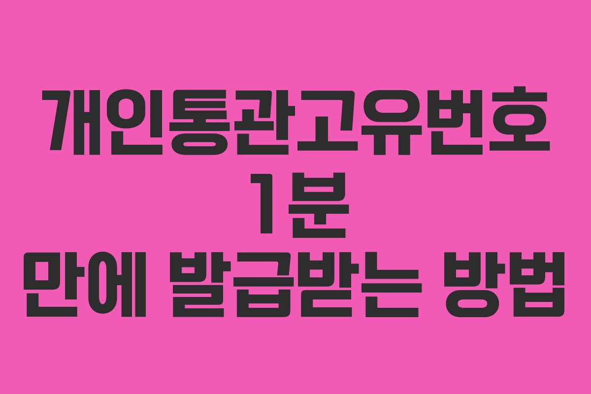 개인통관고유번호 1분 만에 발급받는 방법