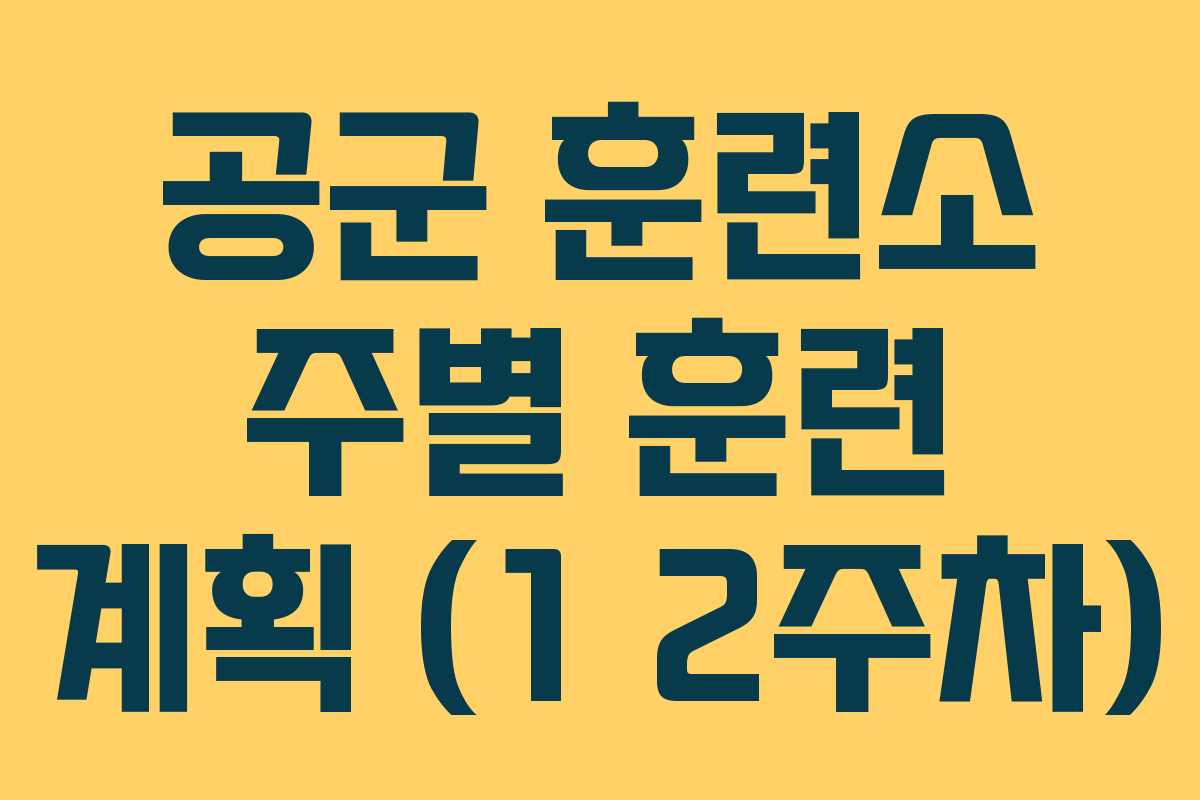 공군 훈련소 주별 훈련 계획 (1 2주차)