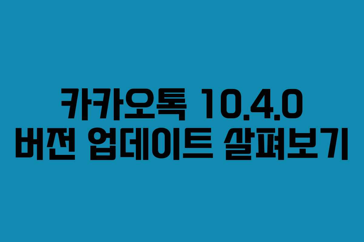 카카오톡 10.4.0 버전 업데이트 살펴보기