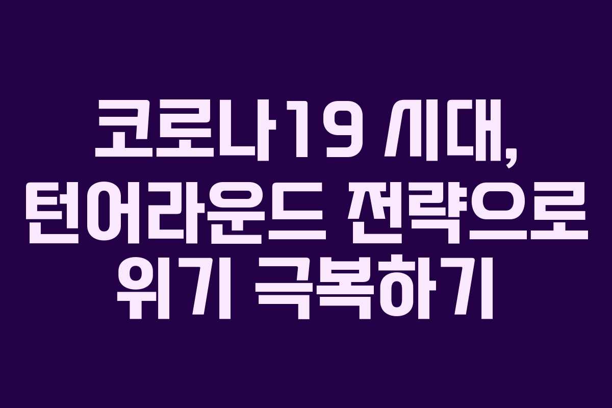 코로나19 시대, 턴어라운드 전략으로 위기 극복하기