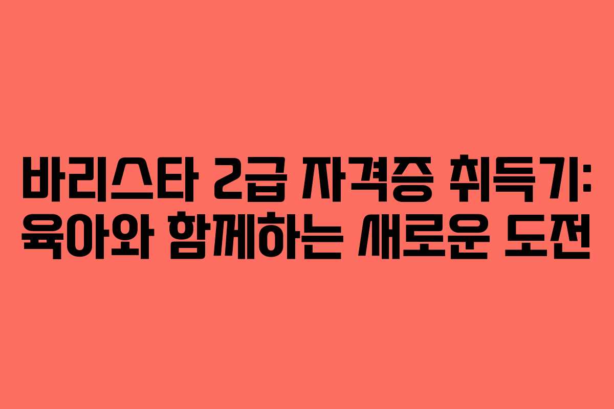 바리스타 2급 자격증 취득기: 육아와 함께하는 새로운 도전
