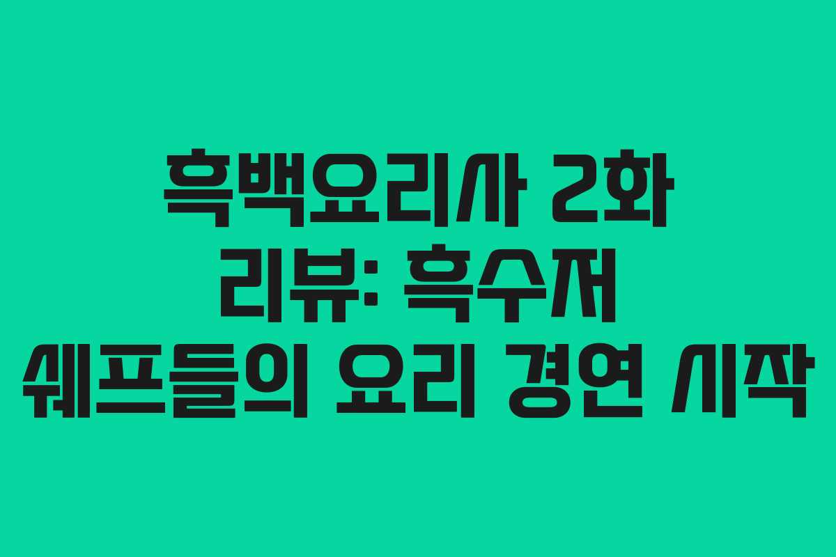 흑백요리사 2화 리뷰: 흑수저 쉐프들의 요리 경연 시작